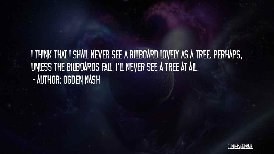 Ogden Nash Quotes: I Think That I Shall Never See A Billboard Lovely As A Tree. Perhaps, Unless The Billboards Fall, I'll Never