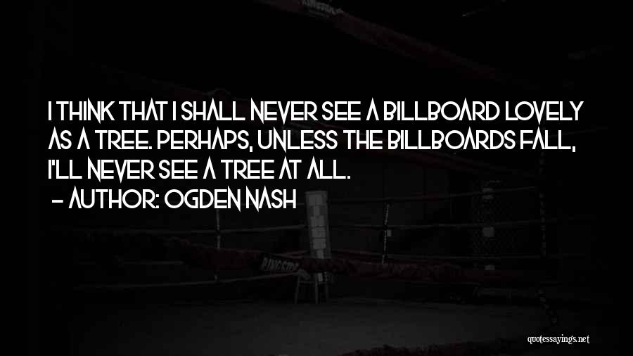 Ogden Nash Quotes: I Think That I Shall Never See A Billboard Lovely As A Tree. Perhaps, Unless The Billboards Fall, I'll Never