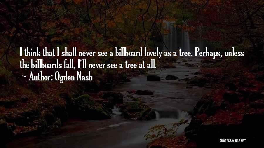 Ogden Nash Quotes: I Think That I Shall Never See A Billboard Lovely As A Tree. Perhaps, Unless The Billboards Fall, I'll Never