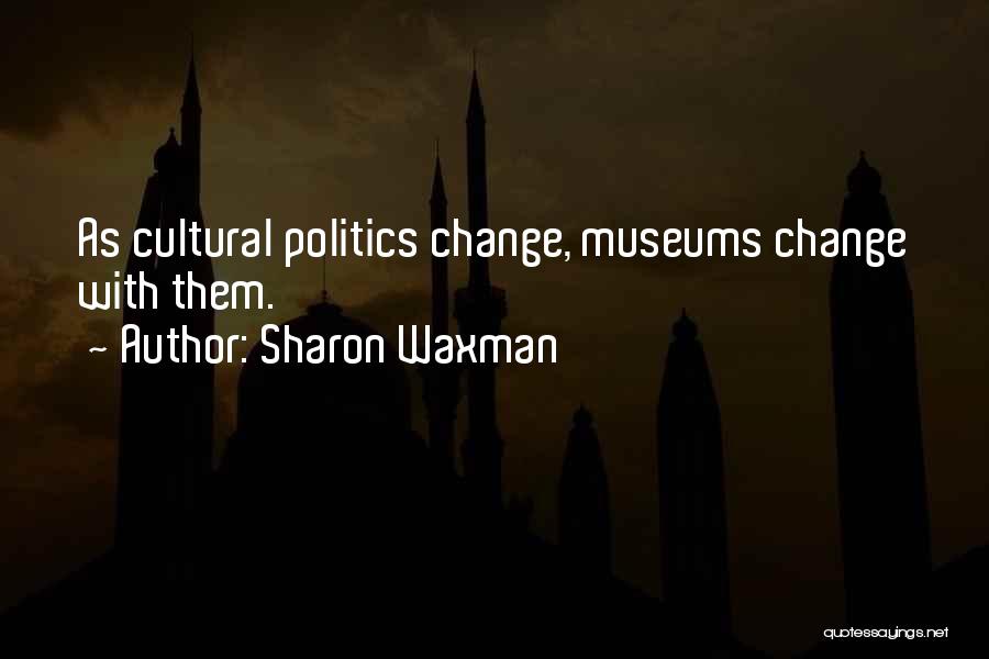 Sharon Waxman Quotes: As Cultural Politics Change, Museums Change With Them.