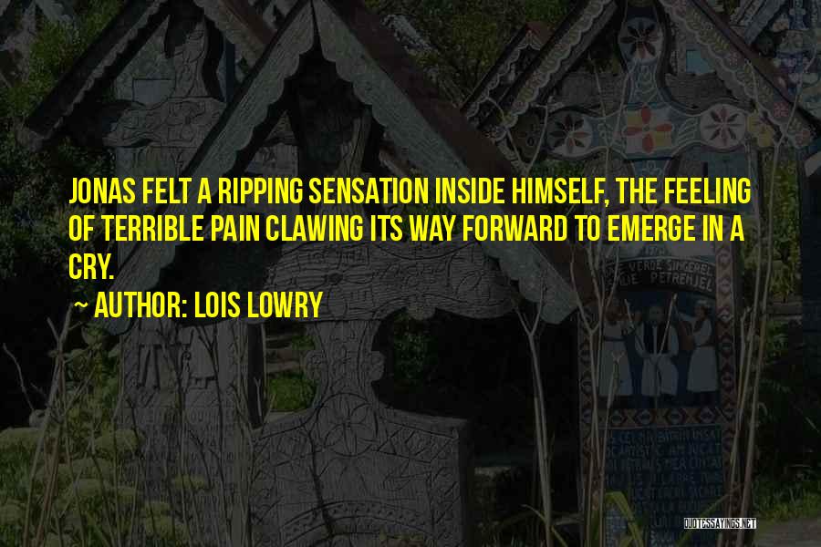 Lois Lowry Quotes: Jonas Felt A Ripping Sensation Inside Himself, The Feeling Of Terrible Pain Clawing Its Way Forward To Emerge In A