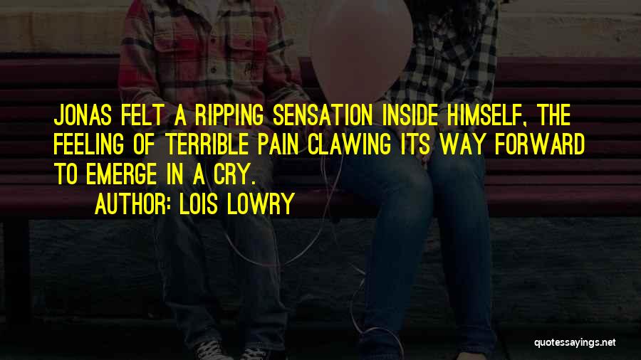 Lois Lowry Quotes: Jonas Felt A Ripping Sensation Inside Himself, The Feeling Of Terrible Pain Clawing Its Way Forward To Emerge In A