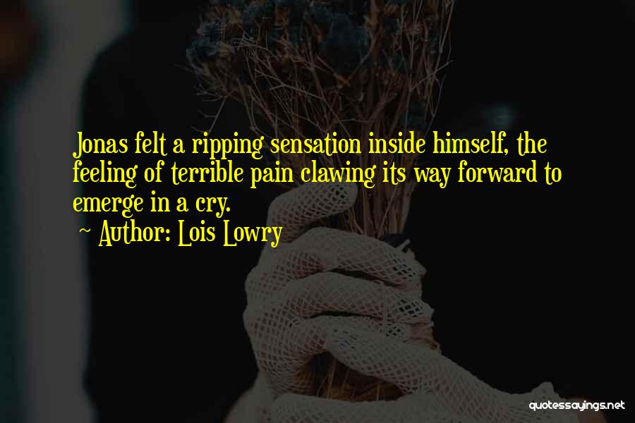 Lois Lowry Quotes: Jonas Felt A Ripping Sensation Inside Himself, The Feeling Of Terrible Pain Clawing Its Way Forward To Emerge In A
