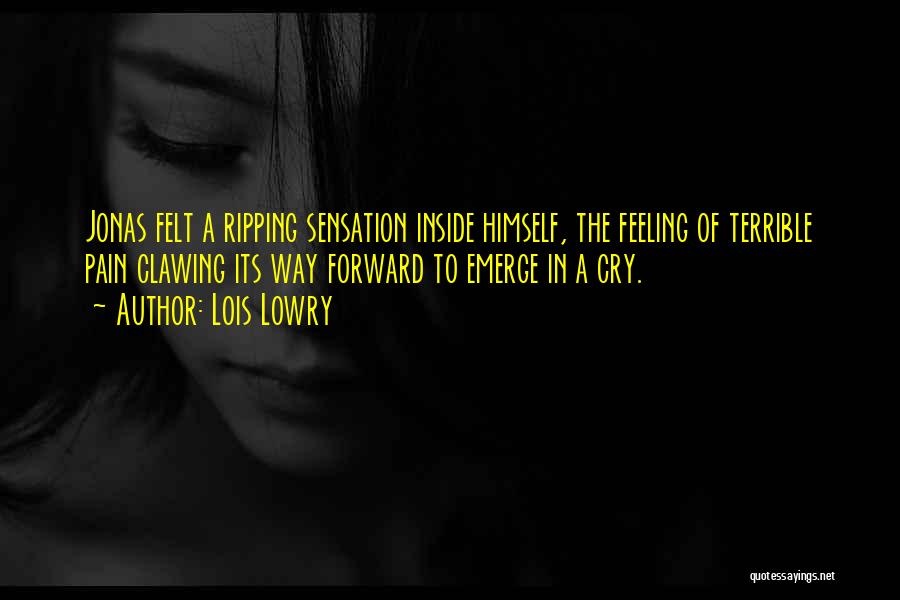 Lois Lowry Quotes: Jonas Felt A Ripping Sensation Inside Himself, The Feeling Of Terrible Pain Clawing Its Way Forward To Emerge In A