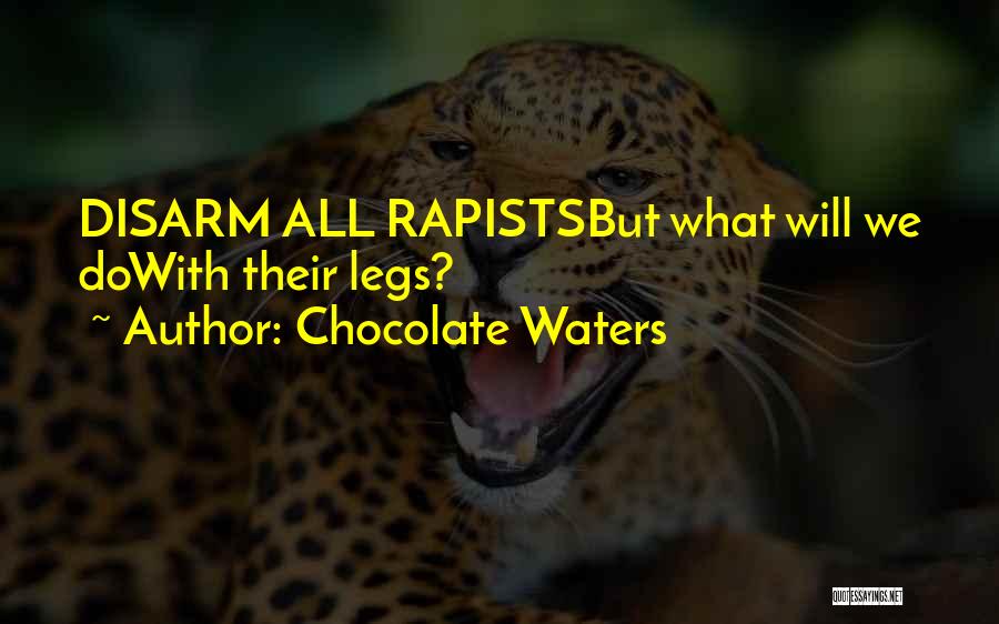 Chocolate Waters Quotes: Disarm All Rapistsbut What Will We Dowith Their Legs?