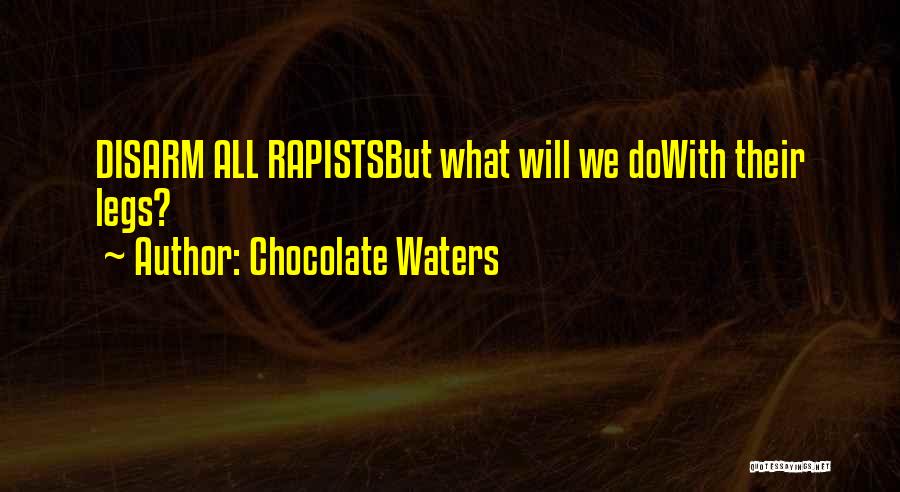 Chocolate Waters Quotes: Disarm All Rapistsbut What Will We Dowith Their Legs?