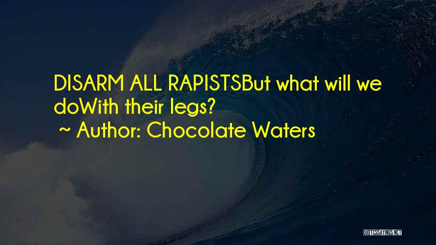 Chocolate Waters Quotes: Disarm All Rapistsbut What Will We Dowith Their Legs?