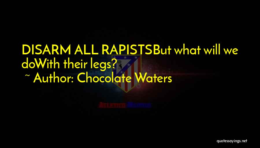 Chocolate Waters Quotes: Disarm All Rapistsbut What Will We Dowith Their Legs?