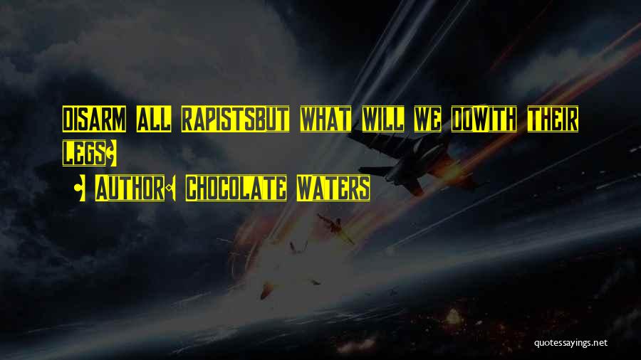 Chocolate Waters Quotes: Disarm All Rapistsbut What Will We Dowith Their Legs?