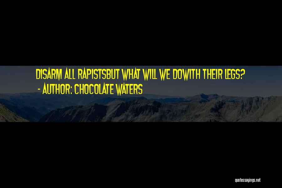 Chocolate Waters Quotes: Disarm All Rapistsbut What Will We Dowith Their Legs?