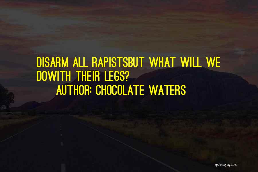 Chocolate Waters Quotes: Disarm All Rapistsbut What Will We Dowith Their Legs?