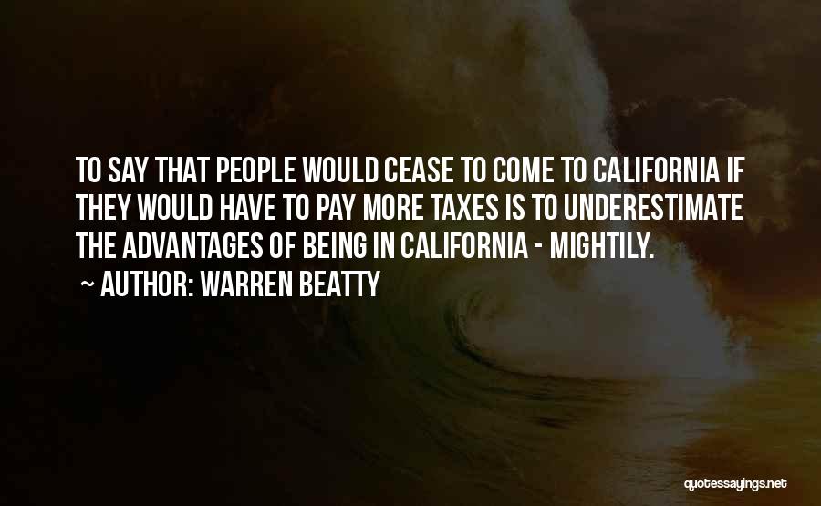 Warren Beatty Quotes: To Say That People Would Cease To Come To California If They Would Have To Pay More Taxes Is To