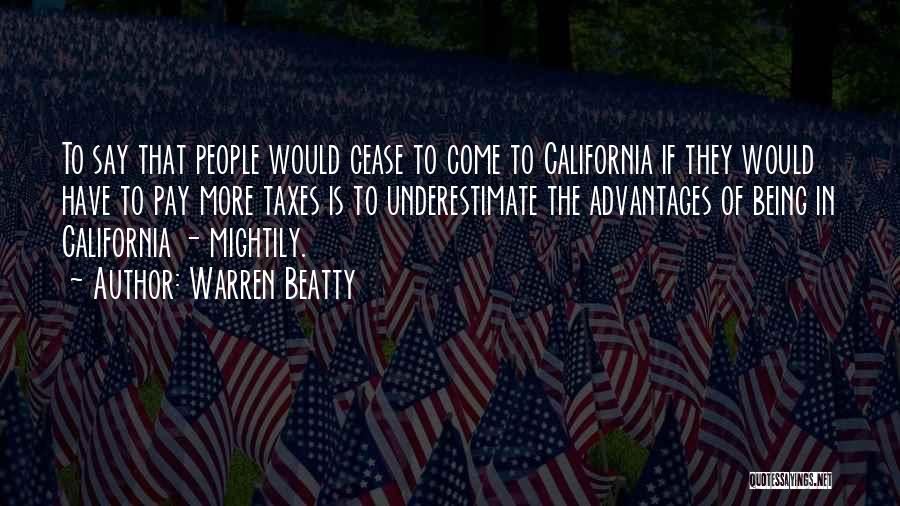 Warren Beatty Quotes: To Say That People Would Cease To Come To California If They Would Have To Pay More Taxes Is To
