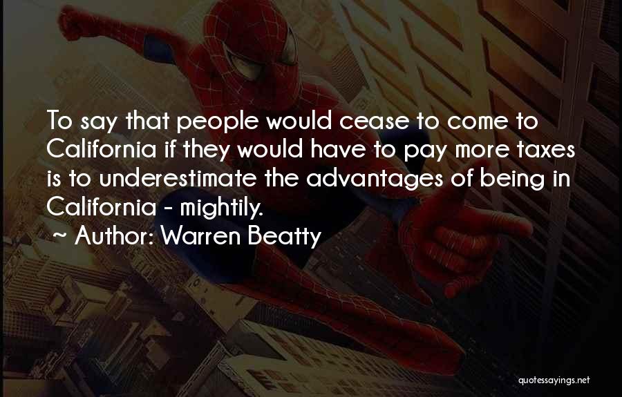 Warren Beatty Quotes: To Say That People Would Cease To Come To California If They Would Have To Pay More Taxes Is To