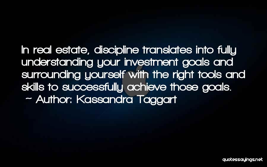 Kassandra Taggart Quotes: In Real Estate, Discipline Translates Into Fully Understanding Your Investment Goals And Surrounding Yourself With The Right Tools And Skills