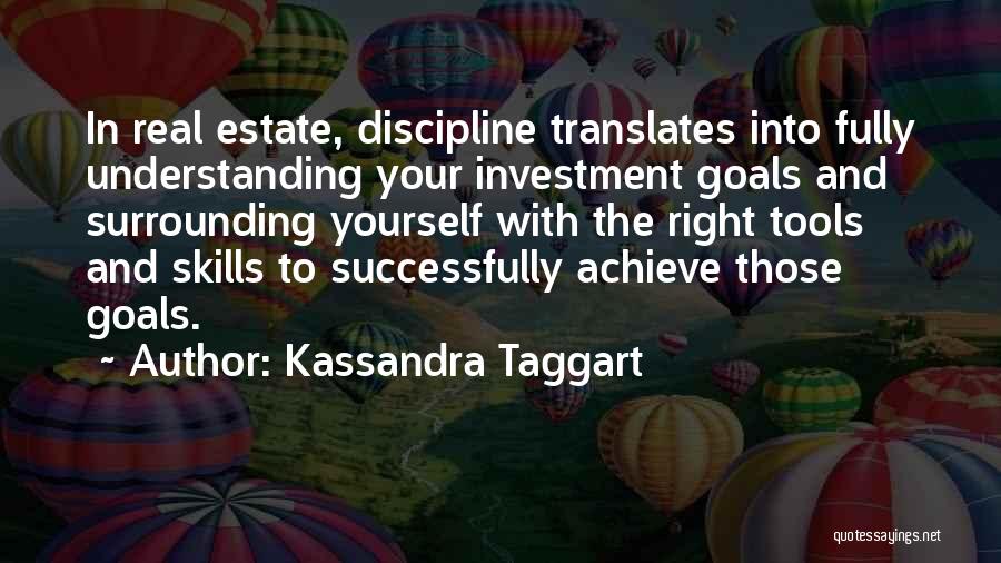 Kassandra Taggart Quotes: In Real Estate, Discipline Translates Into Fully Understanding Your Investment Goals And Surrounding Yourself With The Right Tools And Skills