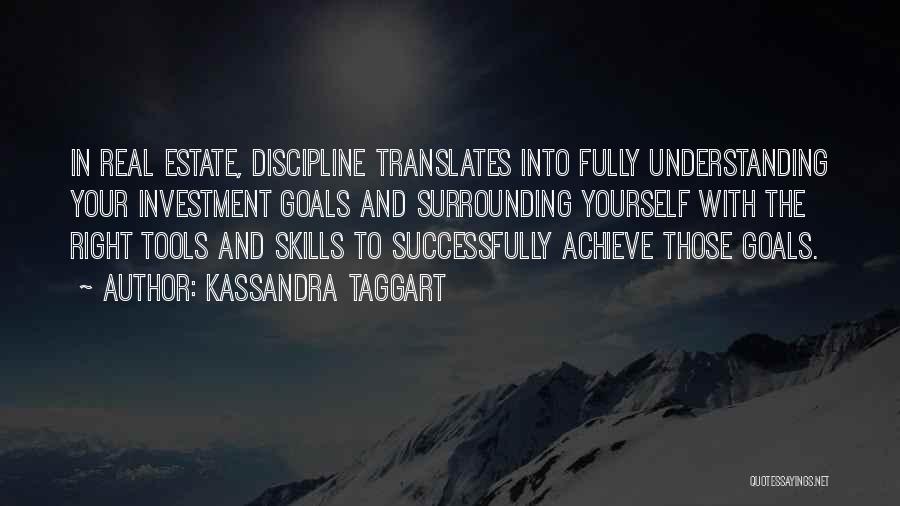 Kassandra Taggart Quotes: In Real Estate, Discipline Translates Into Fully Understanding Your Investment Goals And Surrounding Yourself With The Right Tools And Skills