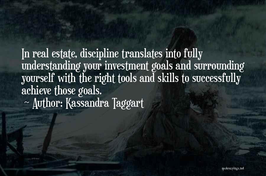 Kassandra Taggart Quotes: In Real Estate, Discipline Translates Into Fully Understanding Your Investment Goals And Surrounding Yourself With The Right Tools And Skills