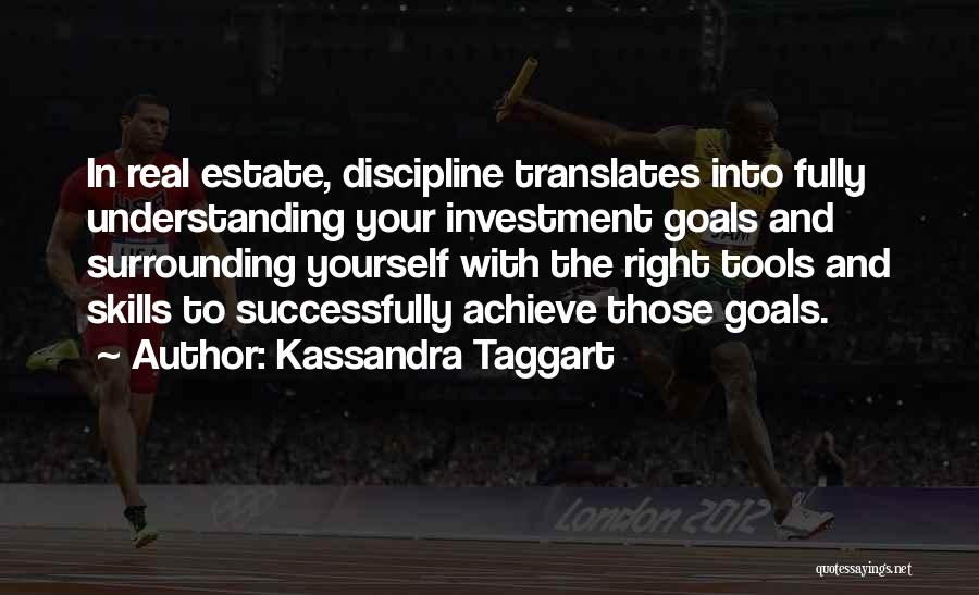 Kassandra Taggart Quotes: In Real Estate, Discipline Translates Into Fully Understanding Your Investment Goals And Surrounding Yourself With The Right Tools And Skills