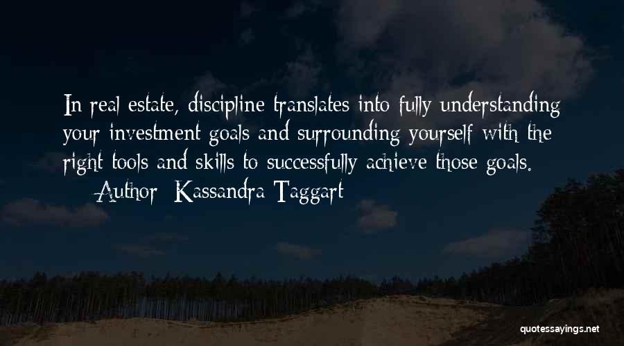 Kassandra Taggart Quotes: In Real Estate, Discipline Translates Into Fully Understanding Your Investment Goals And Surrounding Yourself With The Right Tools And Skills