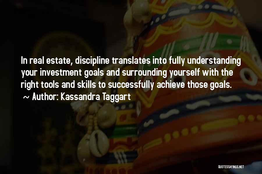 Kassandra Taggart Quotes: In Real Estate, Discipline Translates Into Fully Understanding Your Investment Goals And Surrounding Yourself With The Right Tools And Skills