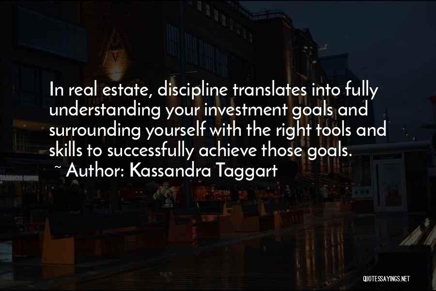 Kassandra Taggart Quotes: In Real Estate, Discipline Translates Into Fully Understanding Your Investment Goals And Surrounding Yourself With The Right Tools And Skills