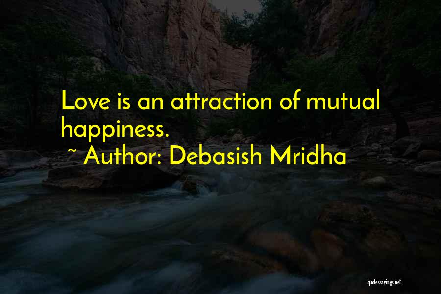 Debasish Mridha Quotes: Love Is An Attraction Of Mutual Happiness.