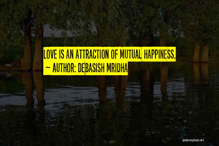 Debasish Mridha Quotes: Love Is An Attraction Of Mutual Happiness.