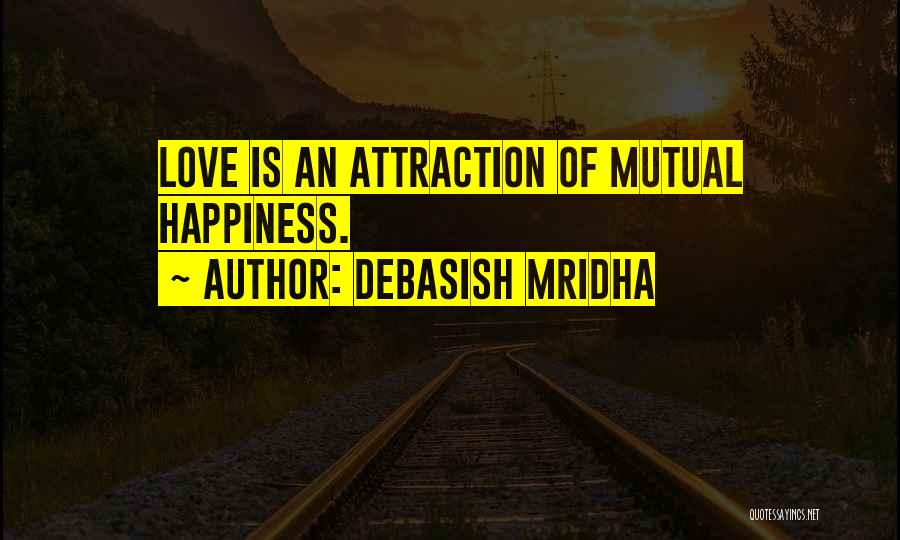 Debasish Mridha Quotes: Love Is An Attraction Of Mutual Happiness.