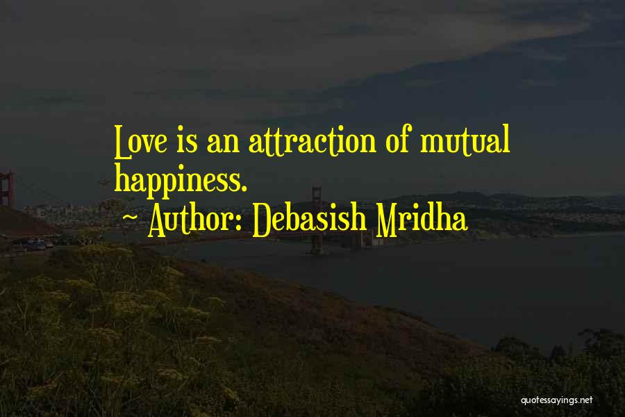 Debasish Mridha Quotes: Love Is An Attraction Of Mutual Happiness.