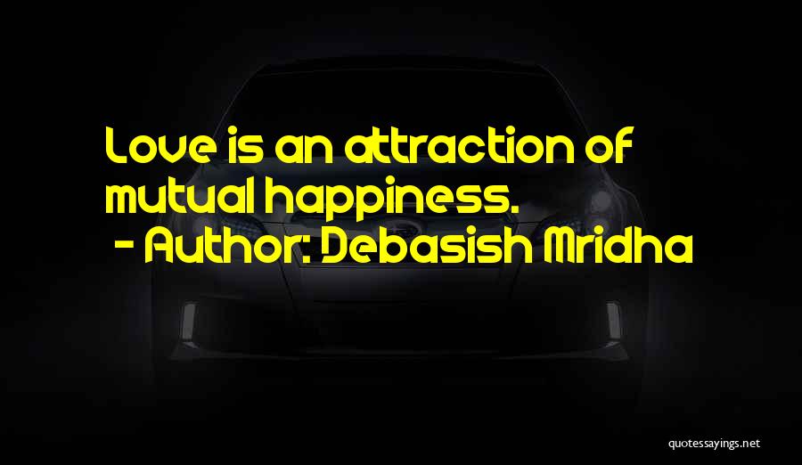 Debasish Mridha Quotes: Love Is An Attraction Of Mutual Happiness.