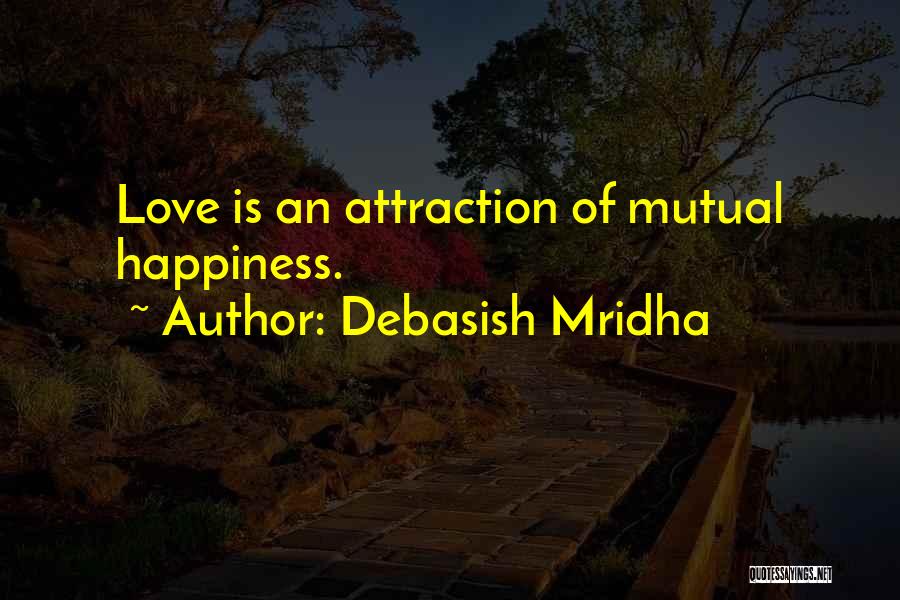 Debasish Mridha Quotes: Love Is An Attraction Of Mutual Happiness.
