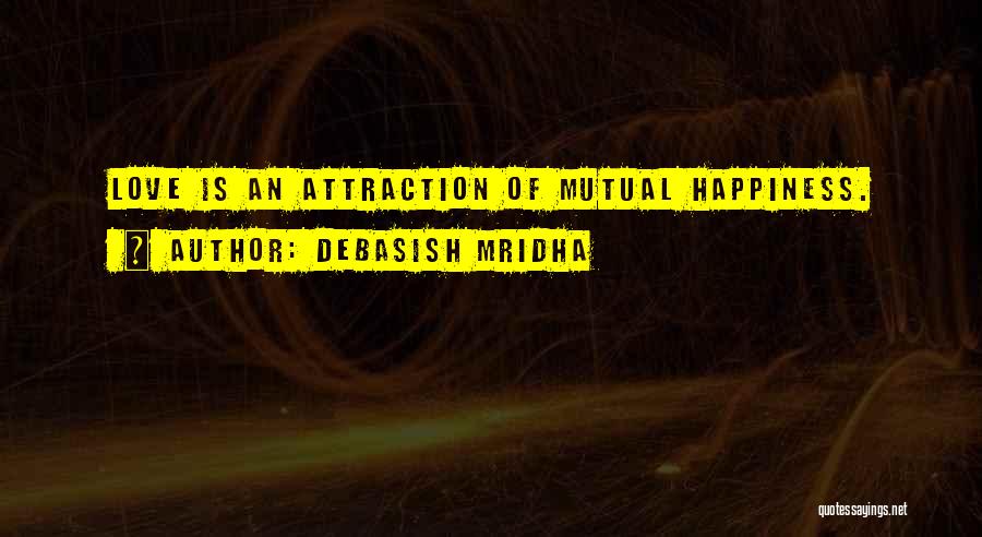 Debasish Mridha Quotes: Love Is An Attraction Of Mutual Happiness.