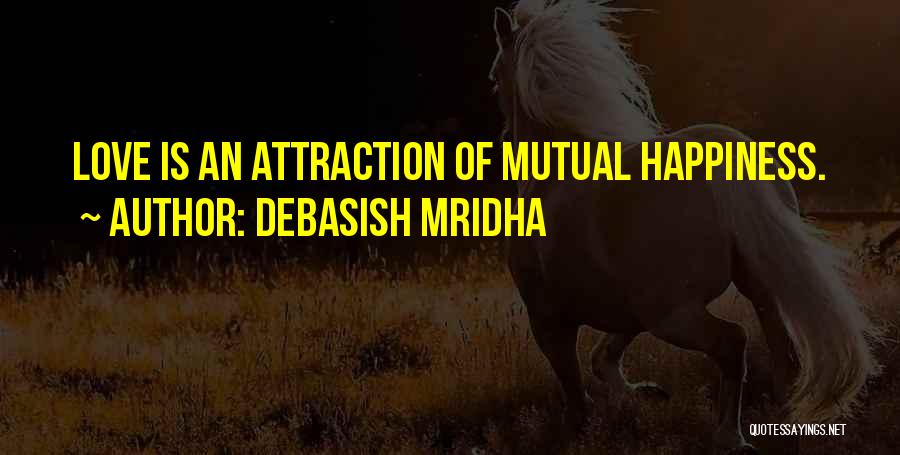 Debasish Mridha Quotes: Love Is An Attraction Of Mutual Happiness.