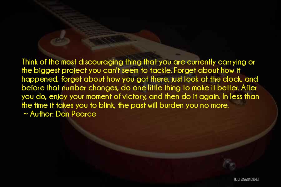 Dan Pearce Quotes: Think Of The Most Discouraging Thing That You Are Currently Carrying Or The Biggest Project You Can't Seem To Tackle.