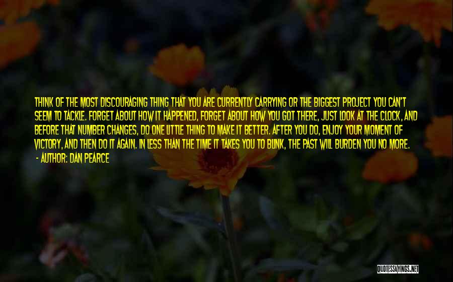 Dan Pearce Quotes: Think Of The Most Discouraging Thing That You Are Currently Carrying Or The Biggest Project You Can't Seem To Tackle.