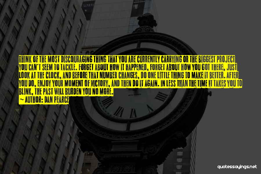 Dan Pearce Quotes: Think Of The Most Discouraging Thing That You Are Currently Carrying Or The Biggest Project You Can't Seem To Tackle.