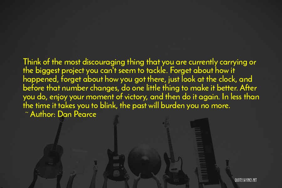 Dan Pearce Quotes: Think Of The Most Discouraging Thing That You Are Currently Carrying Or The Biggest Project You Can't Seem To Tackle.