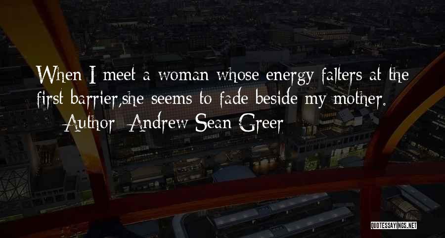 Andrew Sean Greer Quotes: When I Meet A Woman Whose Energy Falters At The First Barrier,she Seems To Fade Beside My Mother.
