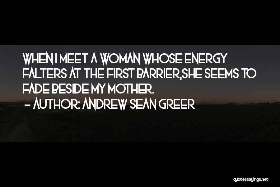 Andrew Sean Greer Quotes: When I Meet A Woman Whose Energy Falters At The First Barrier,she Seems To Fade Beside My Mother.
