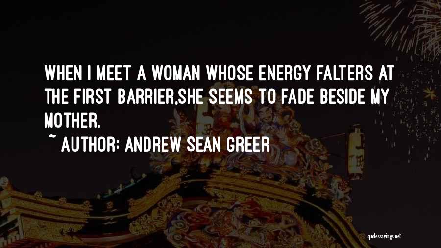 Andrew Sean Greer Quotes: When I Meet A Woman Whose Energy Falters At The First Barrier,she Seems To Fade Beside My Mother.
