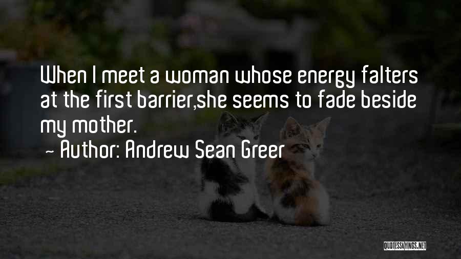Andrew Sean Greer Quotes: When I Meet A Woman Whose Energy Falters At The First Barrier,she Seems To Fade Beside My Mother.