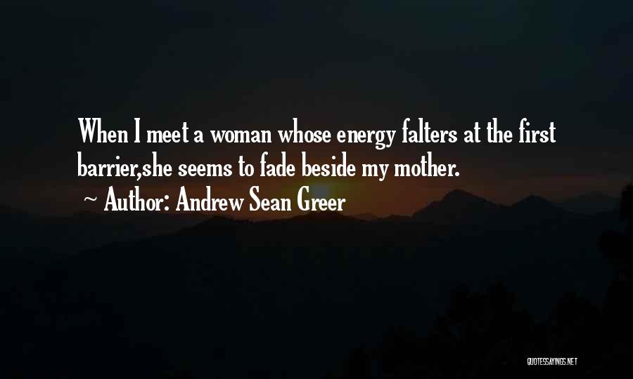 Andrew Sean Greer Quotes: When I Meet A Woman Whose Energy Falters At The First Barrier,she Seems To Fade Beside My Mother.