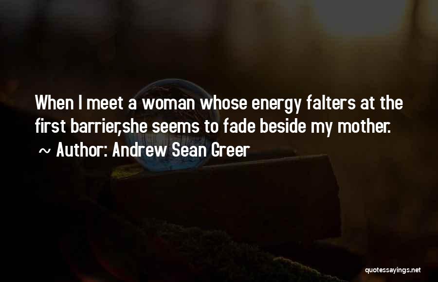 Andrew Sean Greer Quotes: When I Meet A Woman Whose Energy Falters At The First Barrier,she Seems To Fade Beside My Mother.