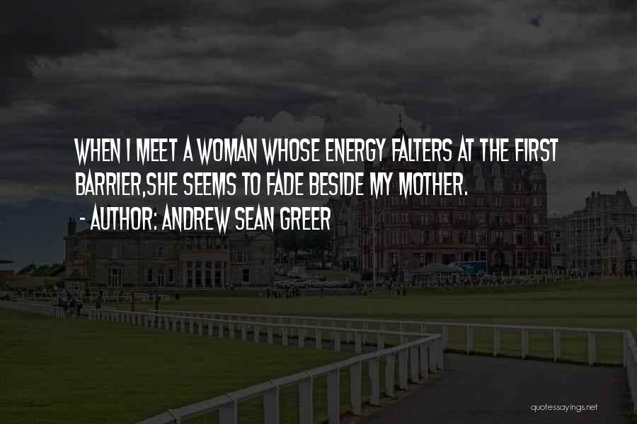 Andrew Sean Greer Quotes: When I Meet A Woman Whose Energy Falters At The First Barrier,she Seems To Fade Beside My Mother.