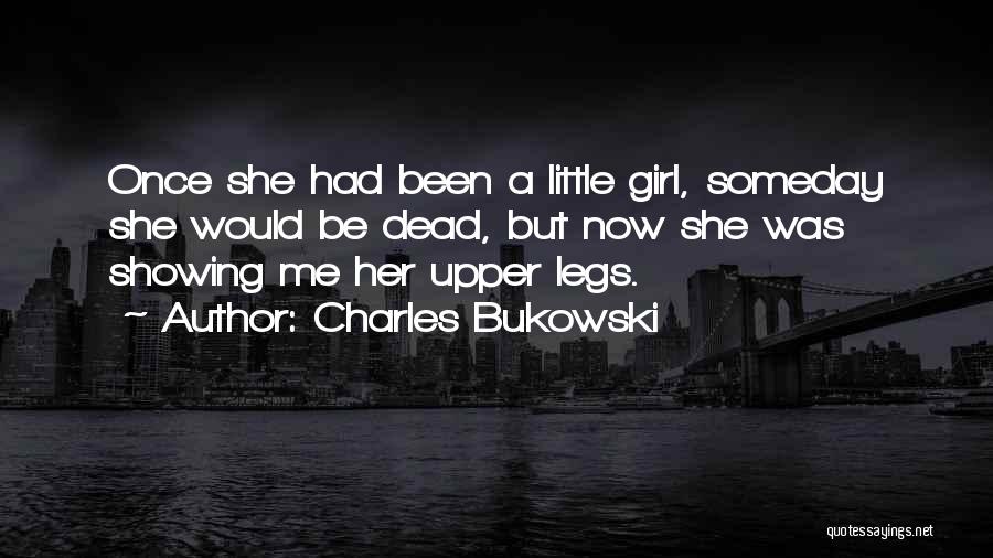 Charles Bukowski Quotes: Once She Had Been A Little Girl, Someday She Would Be Dead, But Now She Was Showing Me Her Upper
