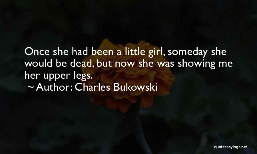 Charles Bukowski Quotes: Once She Had Been A Little Girl, Someday She Would Be Dead, But Now She Was Showing Me Her Upper