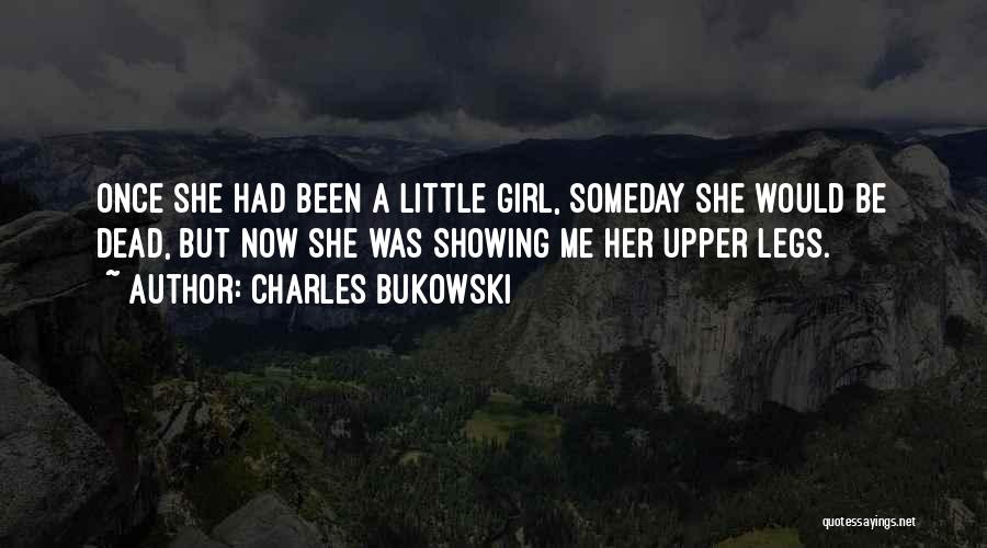 Charles Bukowski Quotes: Once She Had Been A Little Girl, Someday She Would Be Dead, But Now She Was Showing Me Her Upper