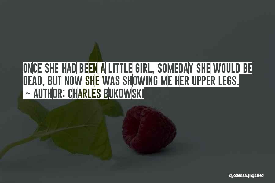 Charles Bukowski Quotes: Once She Had Been A Little Girl, Someday She Would Be Dead, But Now She Was Showing Me Her Upper