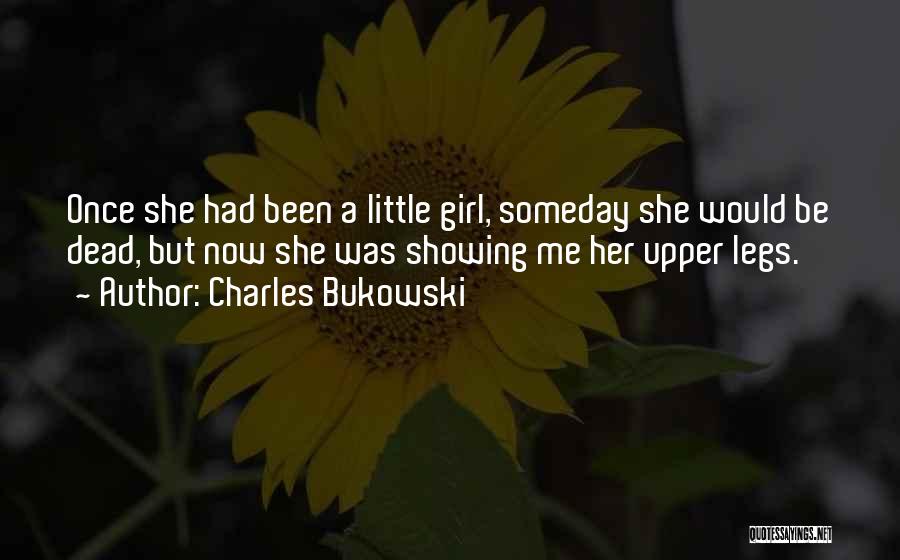 Charles Bukowski Quotes: Once She Had Been A Little Girl, Someday She Would Be Dead, But Now She Was Showing Me Her Upper